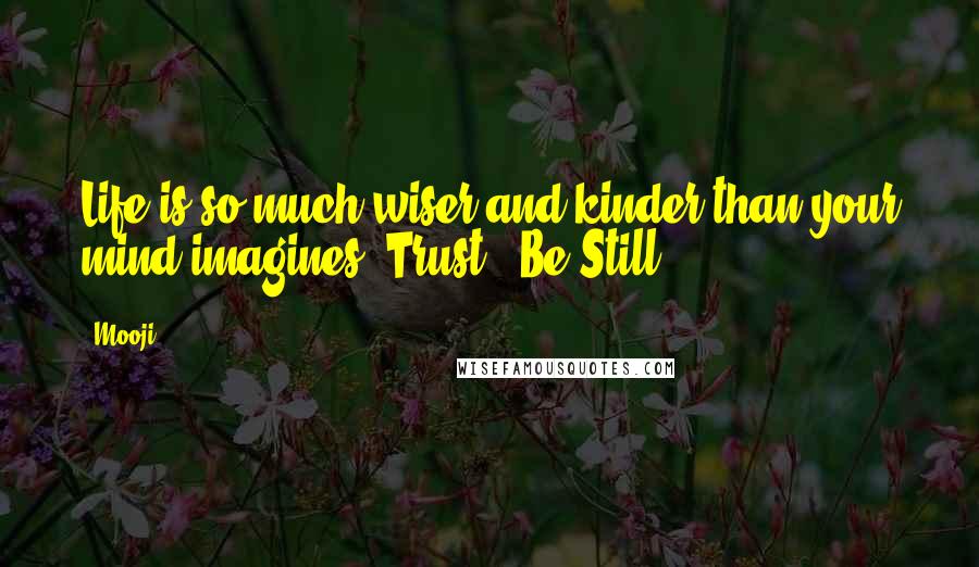 Mooji Quotes: Life is so much wiser and kinder than your mind imagines. Trust & Be Still.