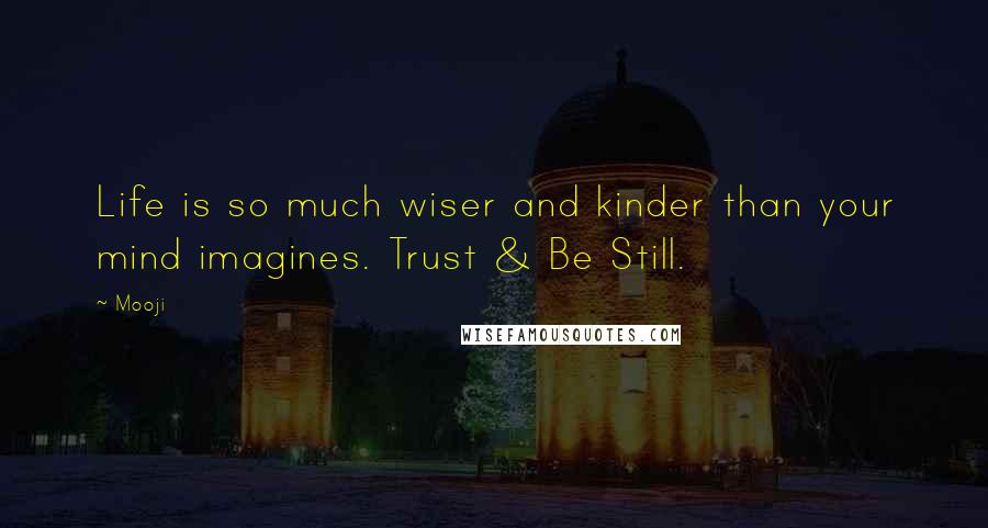 Mooji Quotes: Life is so much wiser and kinder than your mind imagines. Trust & Be Still.