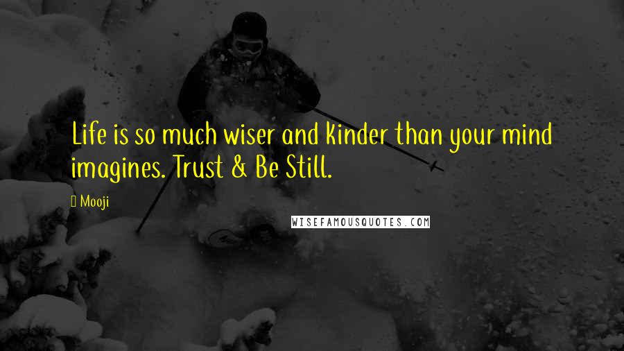 Mooji Quotes: Life is so much wiser and kinder than your mind imagines. Trust & Be Still.