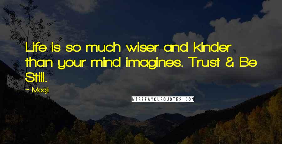 Mooji Quotes: Life is so much wiser and kinder than your mind imagines. Trust & Be Still.