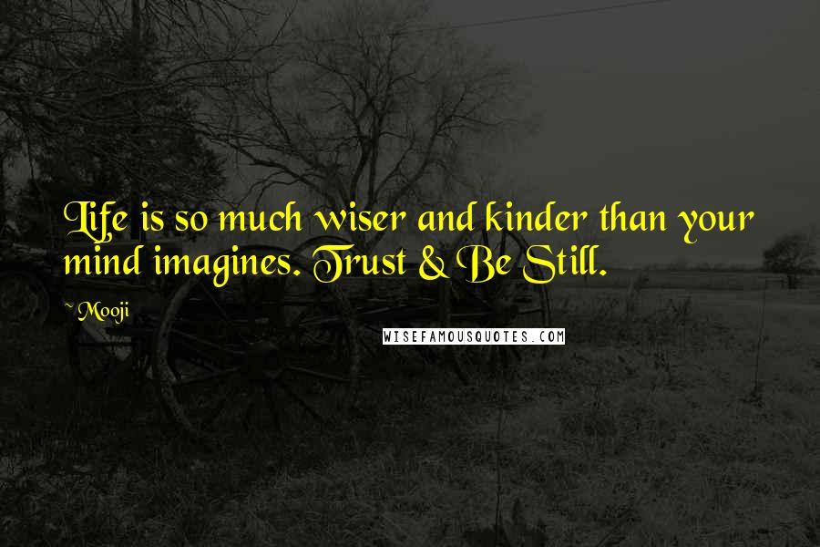 Mooji Quotes: Life is so much wiser and kinder than your mind imagines. Trust & Be Still.