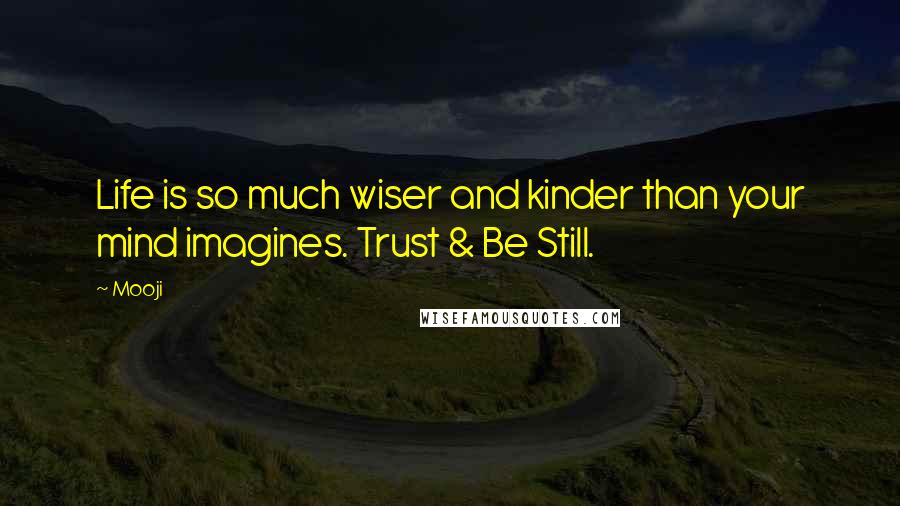 Mooji Quotes: Life is so much wiser and kinder than your mind imagines. Trust & Be Still.