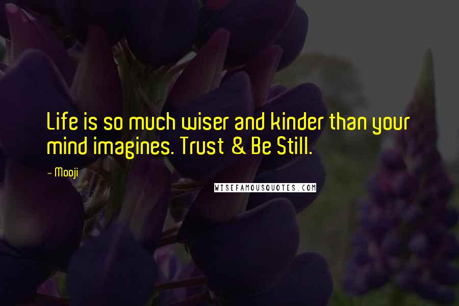 Mooji Quotes: Life is so much wiser and kinder than your mind imagines. Trust & Be Still.
