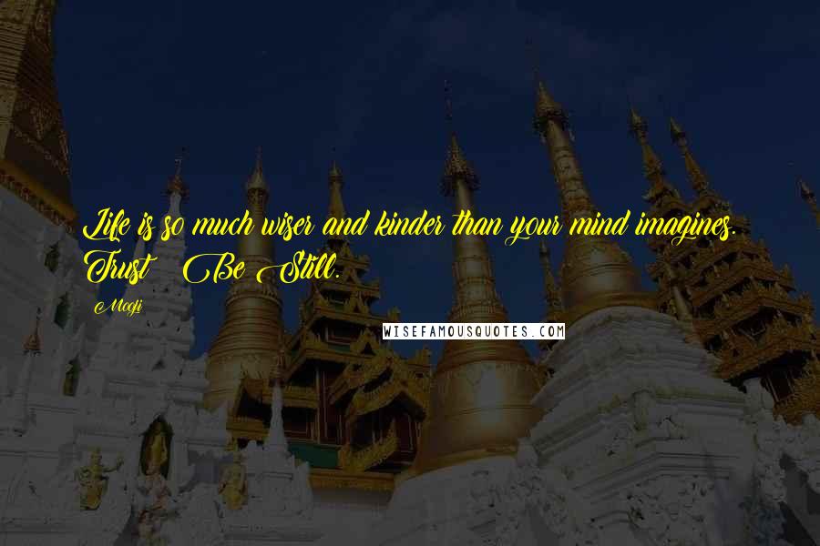 Mooji Quotes: Life is so much wiser and kinder than your mind imagines. Trust & Be Still.