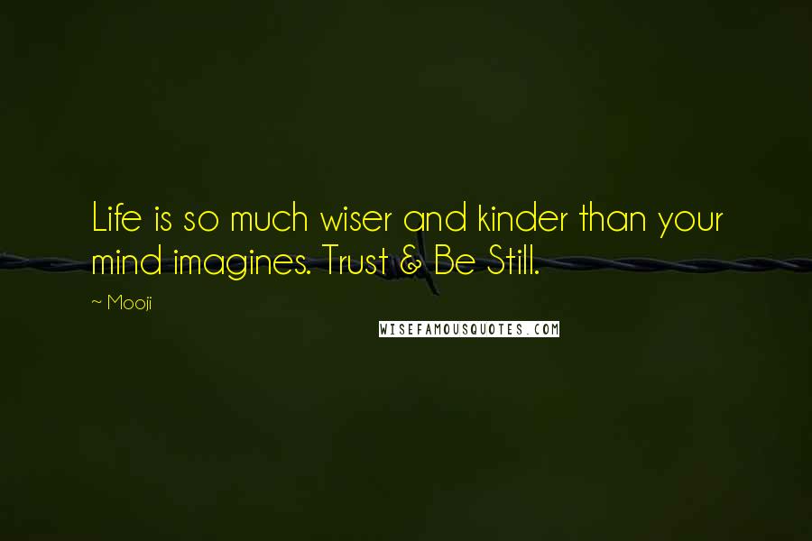 Mooji Quotes: Life is so much wiser and kinder than your mind imagines. Trust & Be Still.