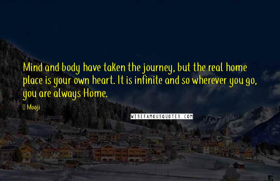 Mooji Quotes: Mind and body have taken the journey, but the real home place is your own heart. It is infinite and so wherever you go, you are always Home.
