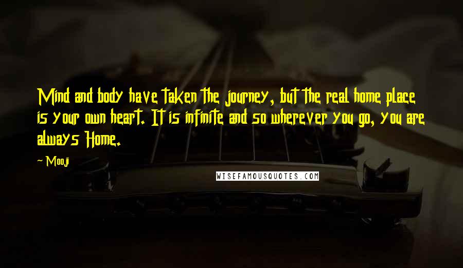 Mooji Quotes: Mind and body have taken the journey, but the real home place is your own heart. It is infinite and so wherever you go, you are always Home.