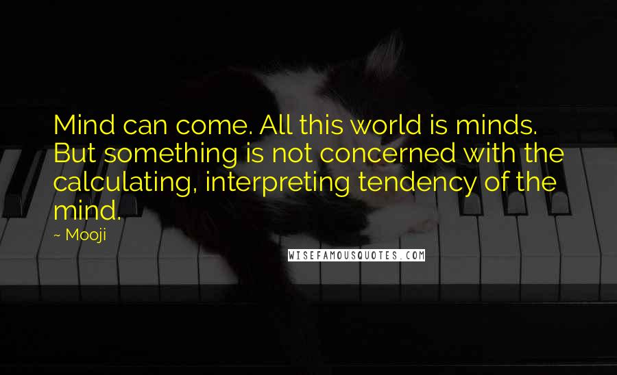 Mooji Quotes: Mind can come. All this world is minds. But something is not concerned with the calculating, interpreting tendency of the mind.