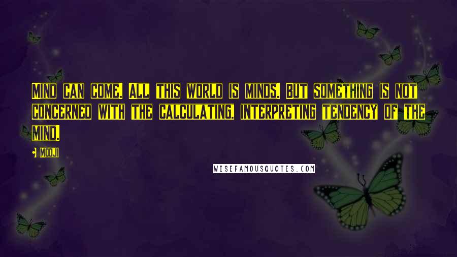 Mooji Quotes: Mind can come. All this world is minds. But something is not concerned with the calculating, interpreting tendency of the mind.