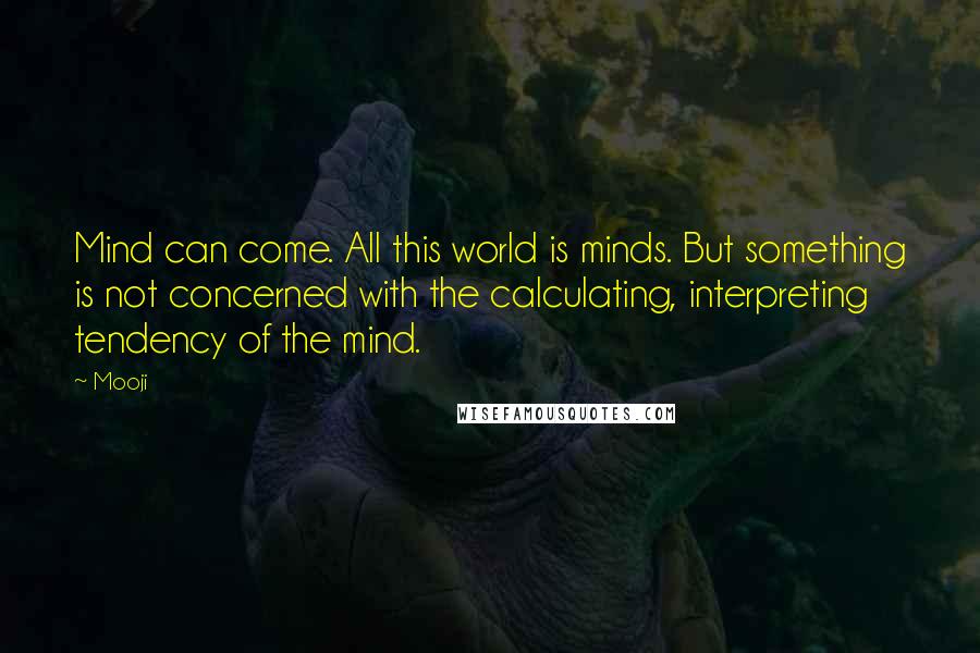 Mooji Quotes: Mind can come. All this world is minds. But something is not concerned with the calculating, interpreting tendency of the mind.