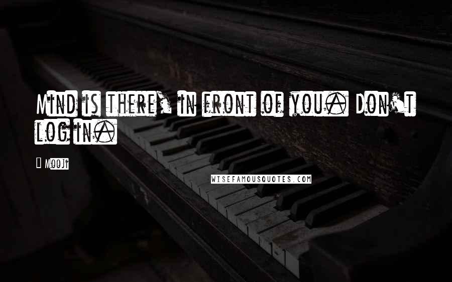 Mooji Quotes: Mind is there, in front of you. Don't log in.