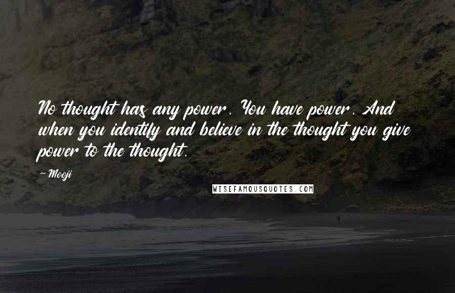 Mooji Quotes: No thought has any power. You have power. And when you identify and believe in the thought you give power to the thought.