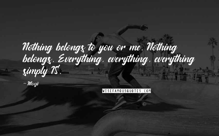Mooji Quotes: Nothing belongs to you or me. Nothing belongs. Everything, everything, everything simply IS.