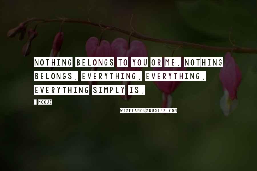 Mooji Quotes: Nothing belongs to you or me. Nothing belongs. Everything, everything, everything simply IS.