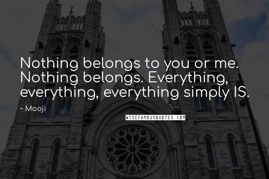 Mooji Quotes: Nothing belongs to you or me. Nothing belongs. Everything, everything, everything simply IS.