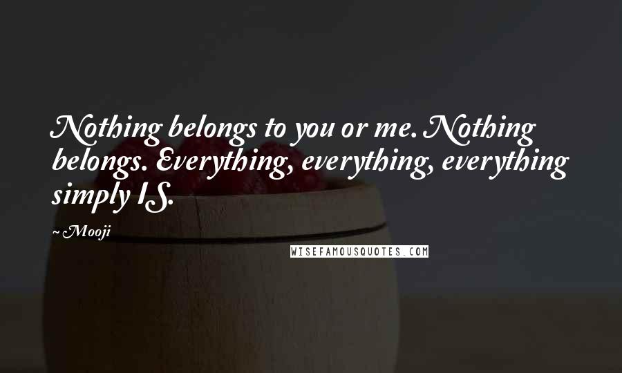 Mooji Quotes: Nothing belongs to you or me. Nothing belongs. Everything, everything, everything simply IS.