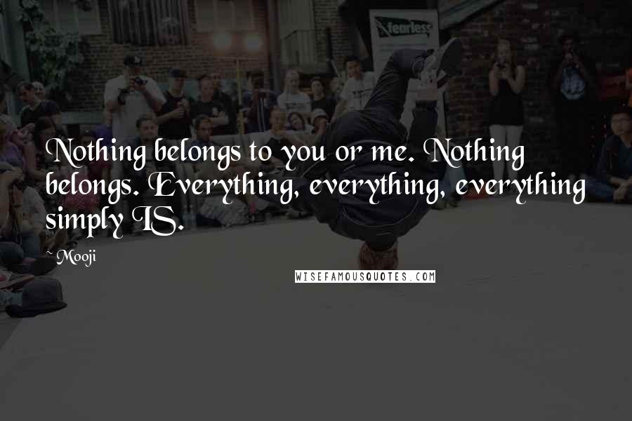 Mooji Quotes: Nothing belongs to you or me. Nothing belongs. Everything, everything, everything simply IS.