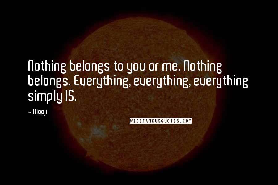 Mooji Quotes: Nothing belongs to you or me. Nothing belongs. Everything, everything, everything simply IS.