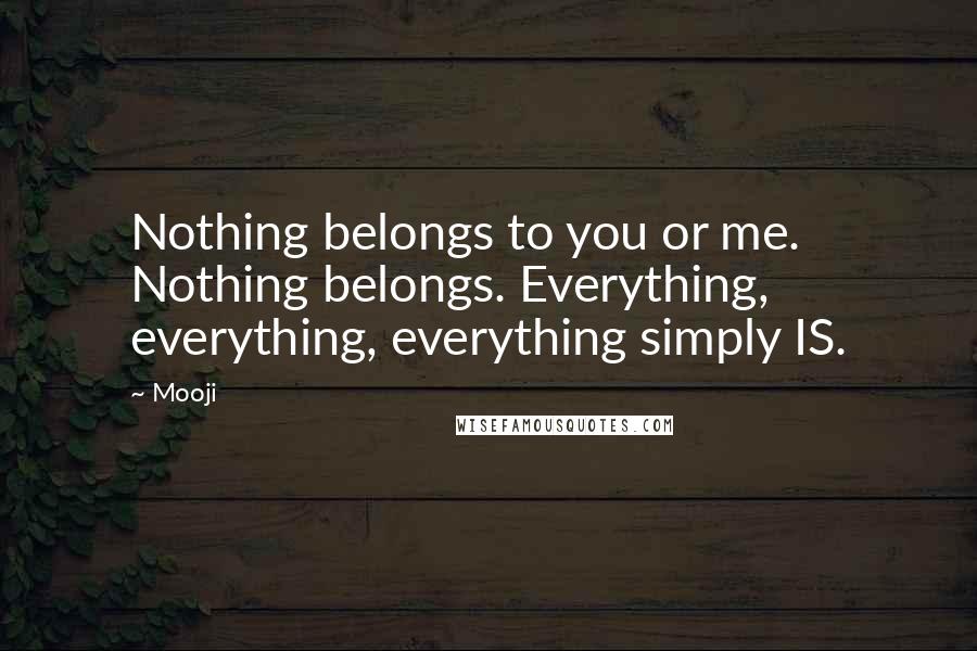 Mooji Quotes: Nothing belongs to you or me. Nothing belongs. Everything, everything, everything simply IS.
