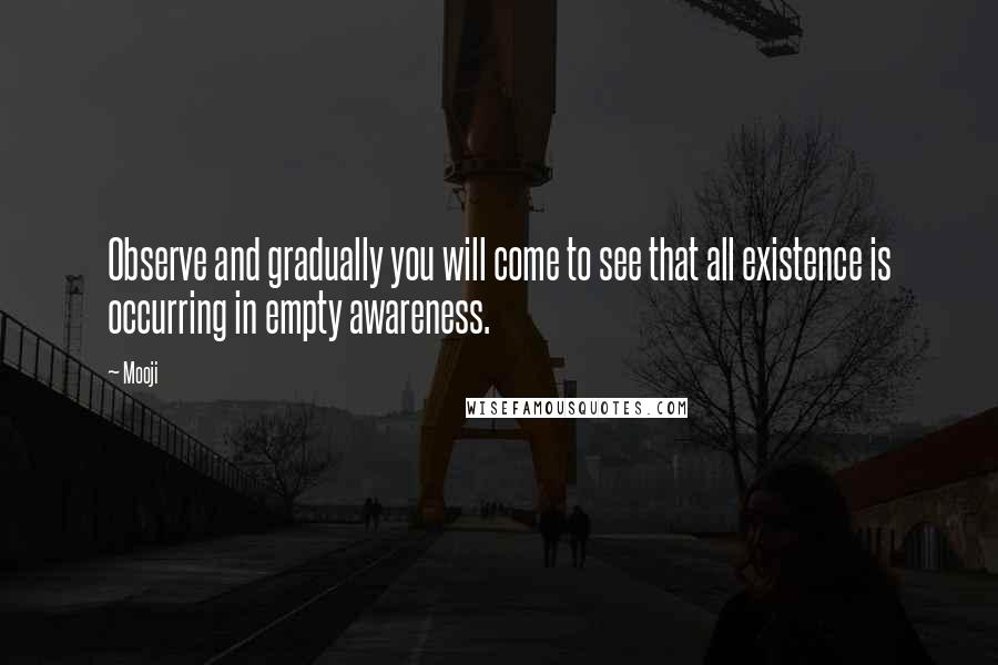 Mooji Quotes: Observe and gradually you will come to see that all existence is occurring in empty awareness.