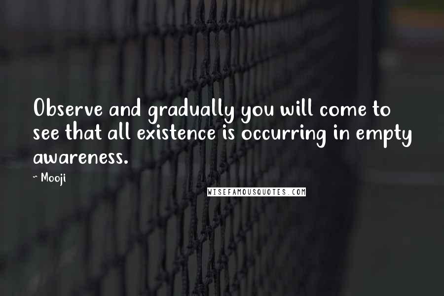 Mooji Quotes: Observe and gradually you will come to see that all existence is occurring in empty awareness.