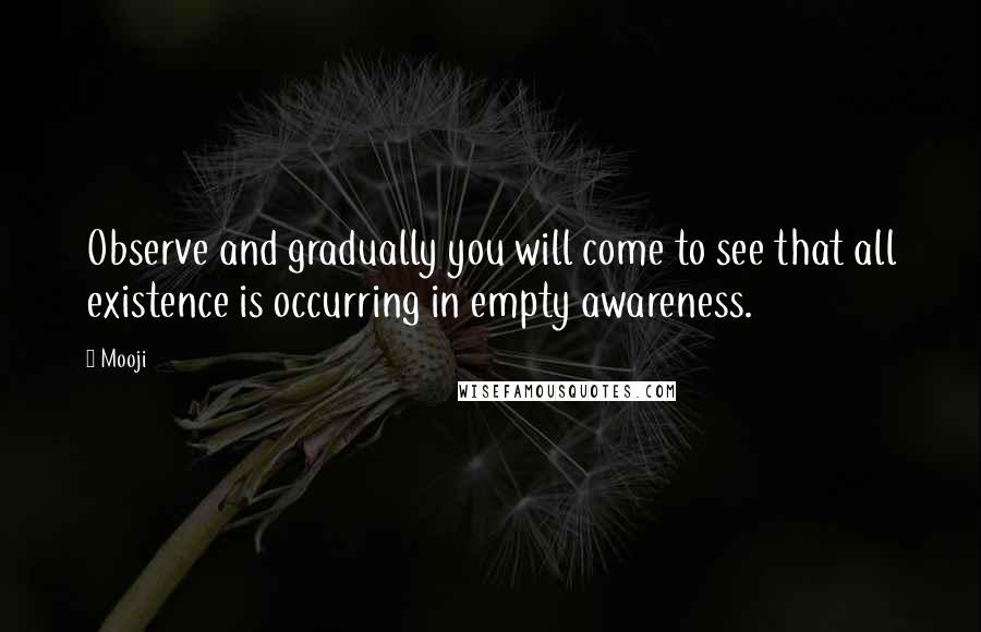 Mooji Quotes: Observe and gradually you will come to see that all existence is occurring in empty awareness.