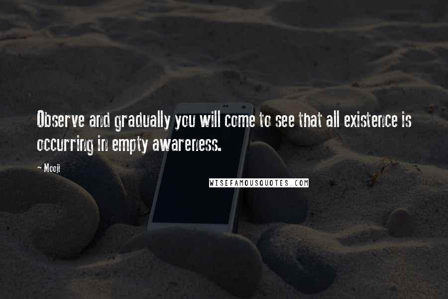 Mooji Quotes: Observe and gradually you will come to see that all existence is occurring in empty awareness.