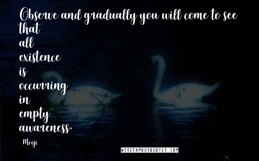 Mooji Quotes: Observe and gradually you will come to see that all existence is occurring in empty awareness.