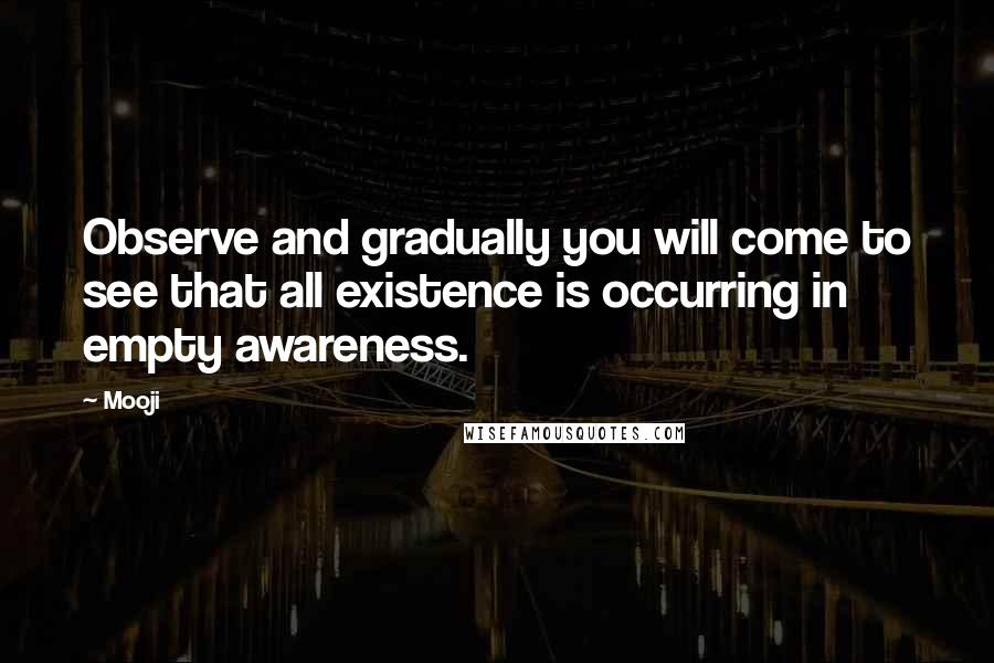 Mooji Quotes: Observe and gradually you will come to see that all existence is occurring in empty awareness.
