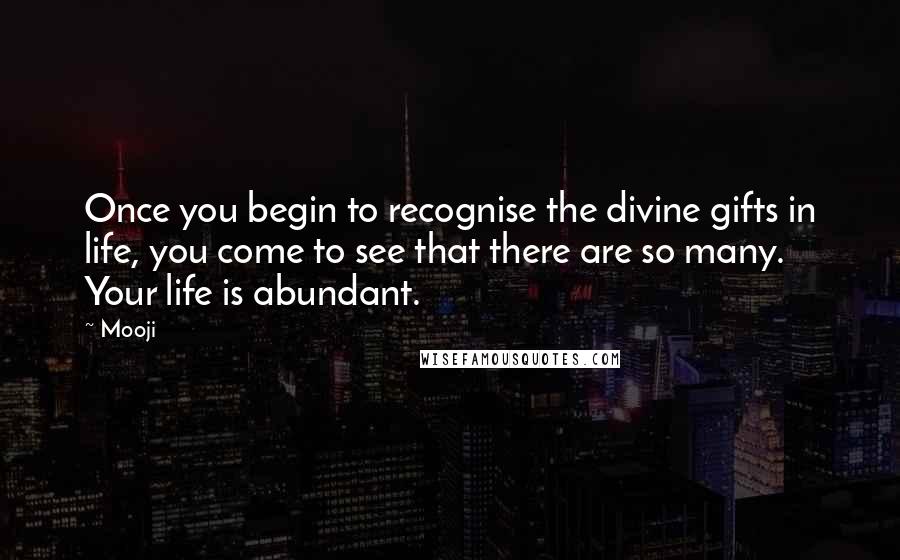 Mooji Quotes: Once you begin to recognise the divine gifts in life, you come to see that there are so many. Your life is abundant.