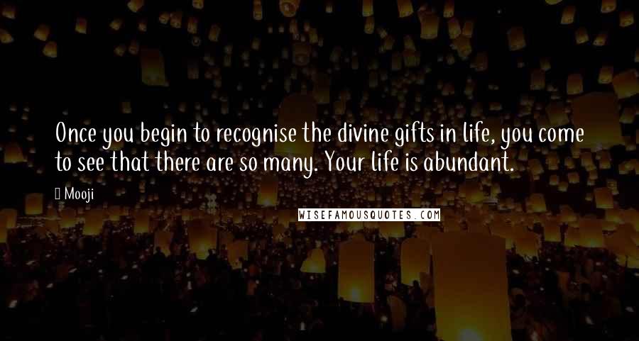 Mooji Quotes: Once you begin to recognise the divine gifts in life, you come to see that there are so many. Your life is abundant.