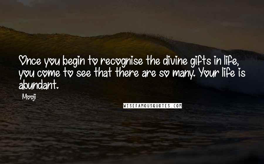 Mooji Quotes: Once you begin to recognise the divine gifts in life, you come to see that there are so many. Your life is abundant.