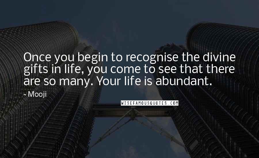 Mooji Quotes: Once you begin to recognise the divine gifts in life, you come to see that there are so many. Your life is abundant.