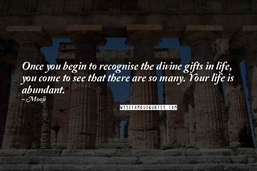 Mooji Quotes: Once you begin to recognise the divine gifts in life, you come to see that there are so many. Your life is abundant.