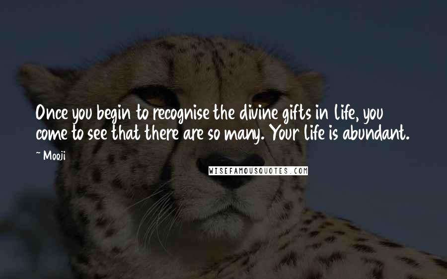 Mooji Quotes: Once you begin to recognise the divine gifts in life, you come to see that there are so many. Your life is abundant.