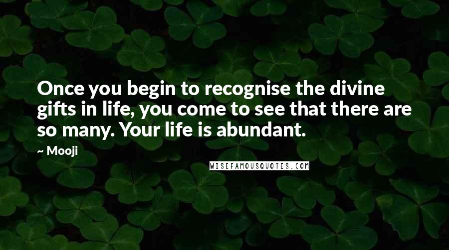 Mooji Quotes: Once you begin to recognise the divine gifts in life, you come to see that there are so many. Your life is abundant.