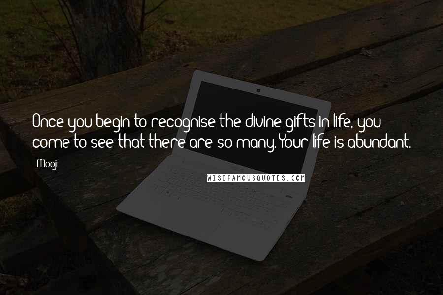 Mooji Quotes: Once you begin to recognise the divine gifts in life, you come to see that there are so many. Your life is abundant.