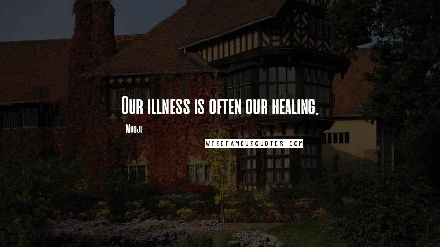 Mooji Quotes: Our illness is often our healing.