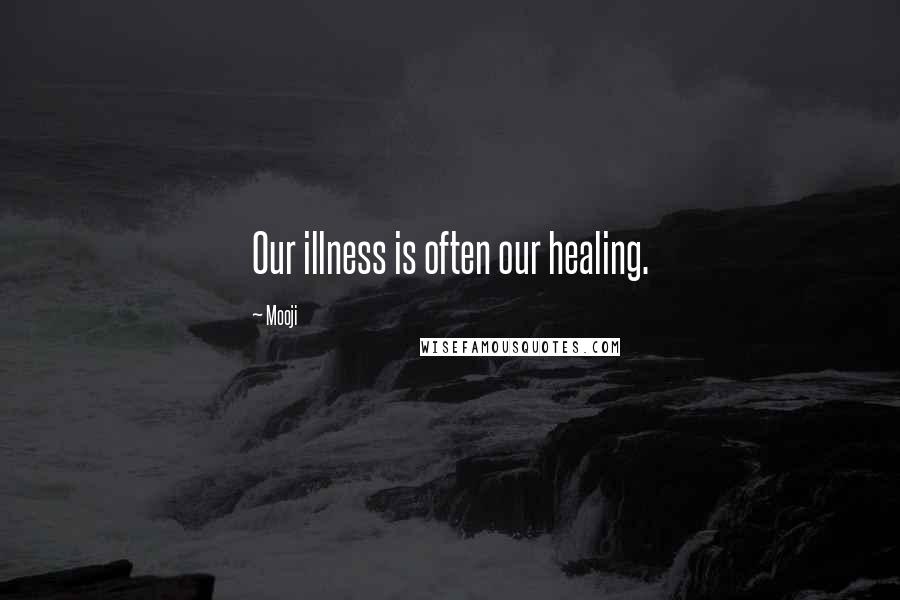 Mooji Quotes: Our illness is often our healing.