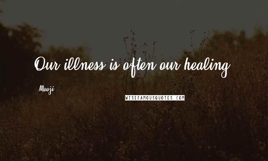 Mooji Quotes: Our illness is often our healing.