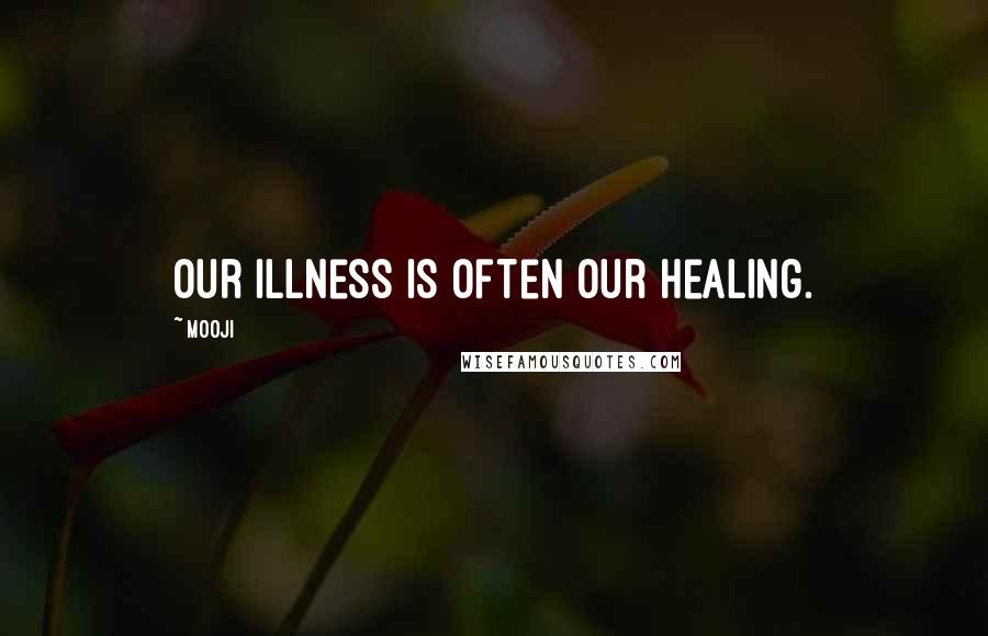 Mooji Quotes: Our illness is often our healing.