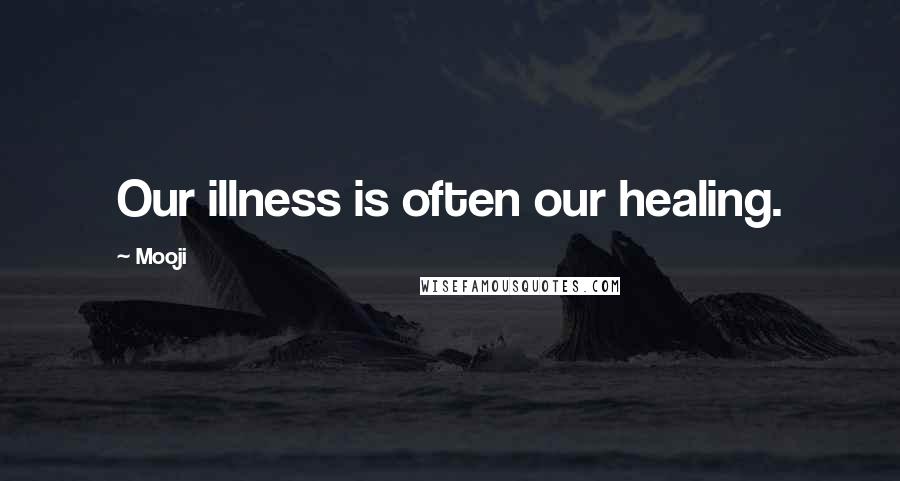 Mooji Quotes: Our illness is often our healing.