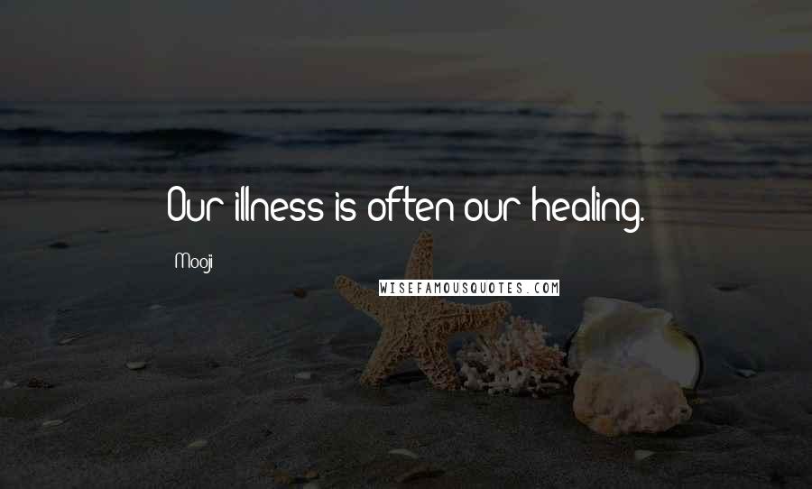 Mooji Quotes: Our illness is often our healing.