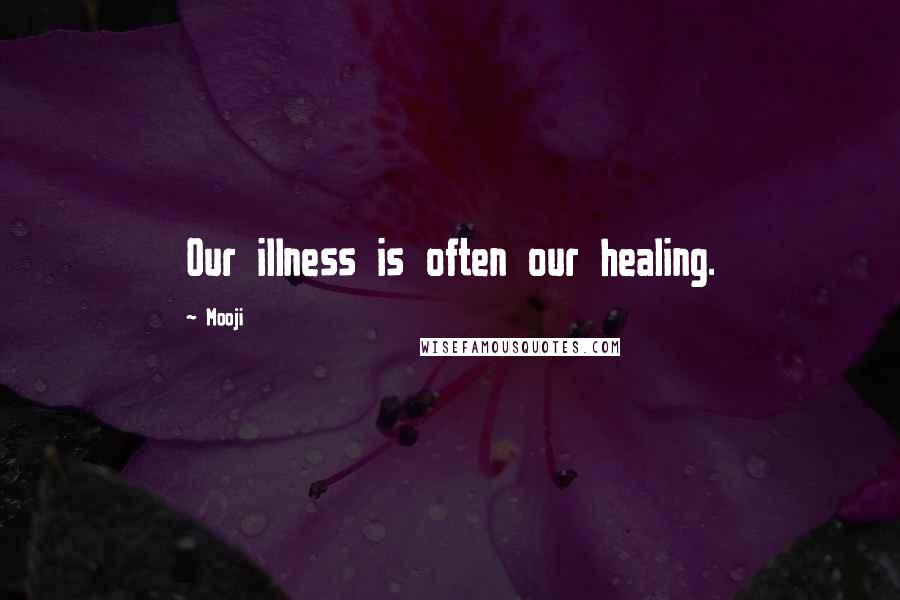 Mooji Quotes: Our illness is often our healing.