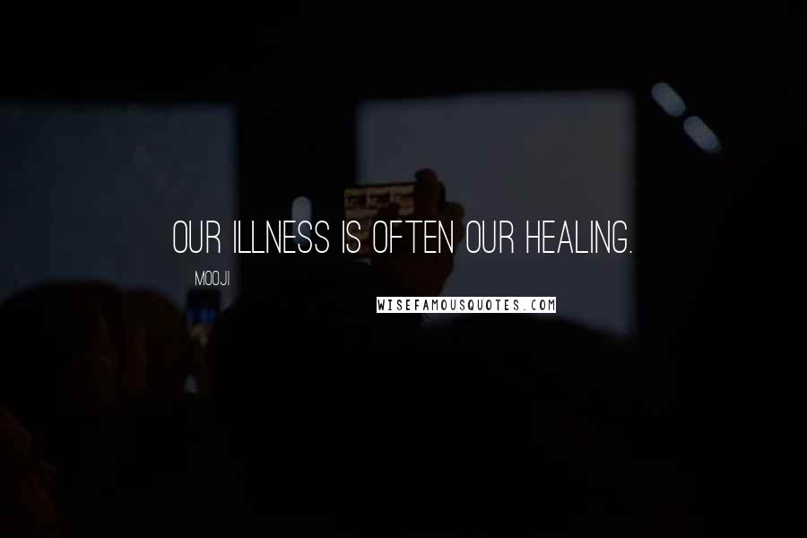 Mooji Quotes: Our illness is often our healing.