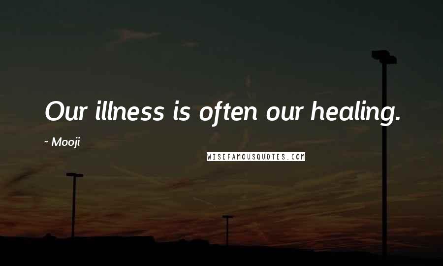 Mooji Quotes: Our illness is often our healing.