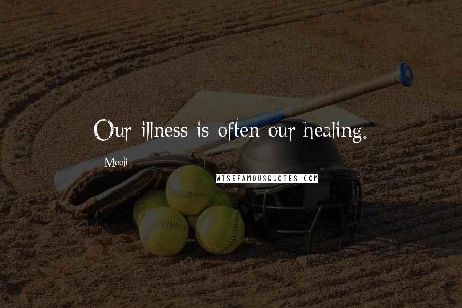 Mooji Quotes: Our illness is often our healing.