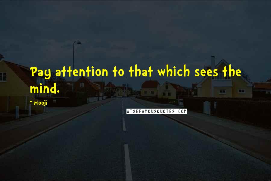 Mooji Quotes: Pay attention to that which sees the mind.