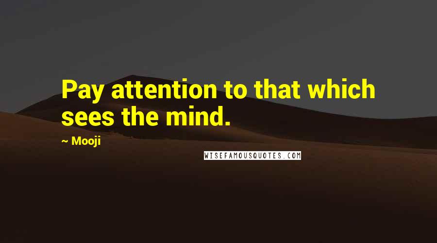 Mooji Quotes: Pay attention to that which sees the mind.