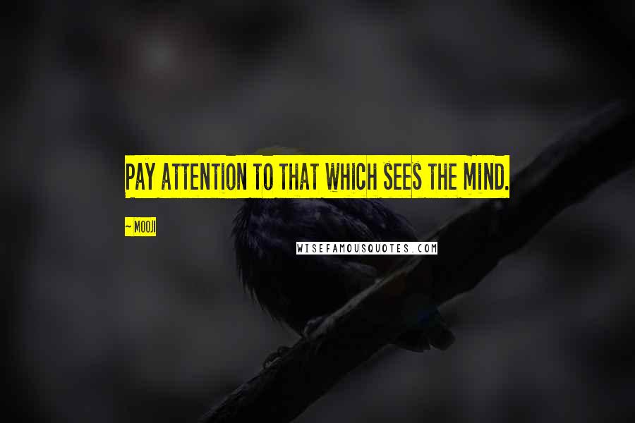 Mooji Quotes: Pay attention to that which sees the mind.